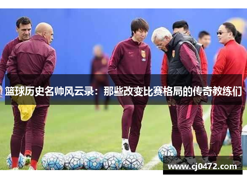 篮球历史名帅风云录：那些改变比赛格局的传奇教练们