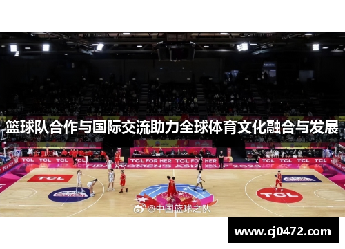 篮球队合作与国际交流助力全球体育文化融合与发展