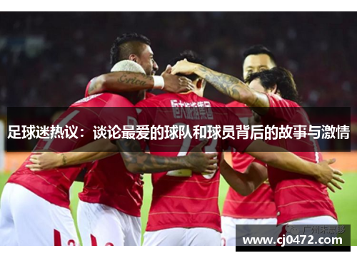 足球迷热议：谈论最爱的球队和球员背后的故事与激情
