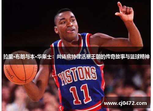 拉里·布朗与本·华莱士：共铸底特律活塞王朝的传奇故事与篮球精神