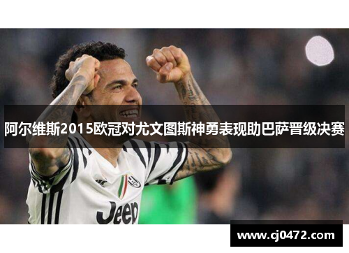阿尔维斯2015欧冠对尤文图斯神勇表现助巴萨晋级决赛