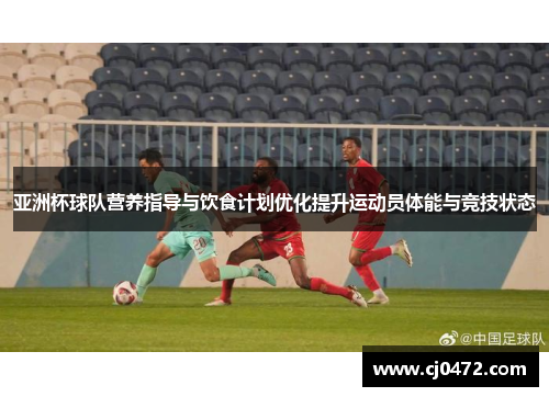 亚洲杯球队营养指导与饮食计划优化提升运动员体能与竞技状态