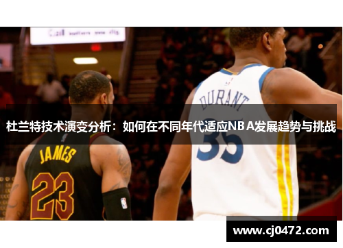 杜兰特技术演变分析：如何在不同年代适应NBA发展趋势与挑战