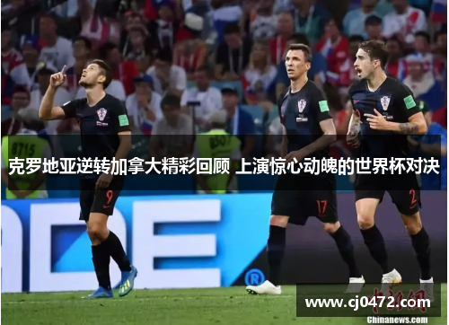 克罗地亚逆转加拿大精彩回顾 上演惊心动魄的世界杯对决