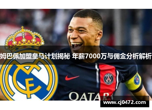 姆巴佩加盟皇马计划揭秘 年薪7000万与佣金分析解析