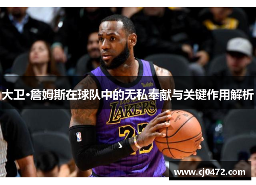 大卫·詹姆斯在球队中的无私奉献与关键作用解析