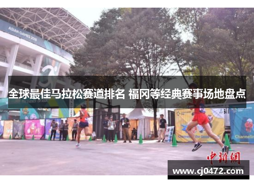 全球最佳马拉松赛道排名 福冈等经典赛事场地盘点