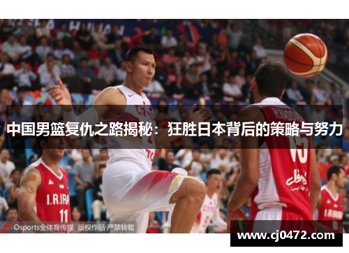 中国男篮复仇之路揭秘：狂胜日本背后的策略与努力