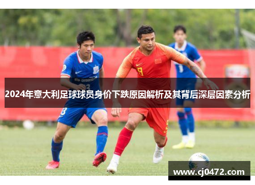 2024年意大利足球球员身价下跌原因解析及其背后深层因素分析
