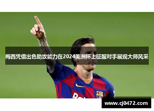 梅西凭借出色助攻能力在2024美洲杯上征服对手展现大师风采
