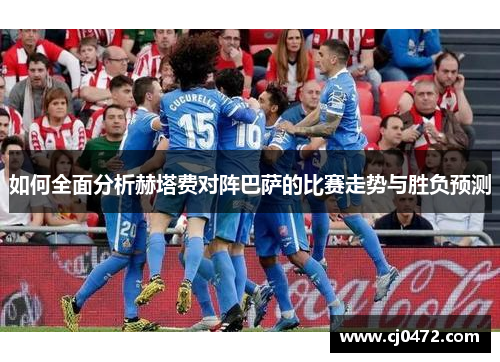 如何全面分析赫塔费对阵巴萨的比赛走势与胜负预测