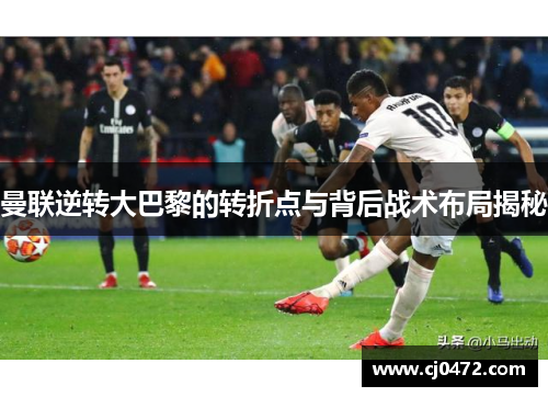 曼联逆转大巴黎的转折点与背后战术布局揭秘
