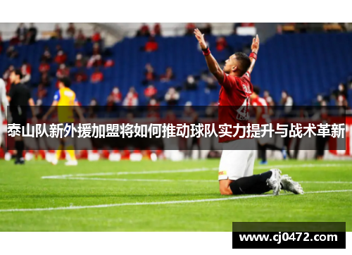 泰山队新外援加盟将如何推动球队实力提升与战术革新