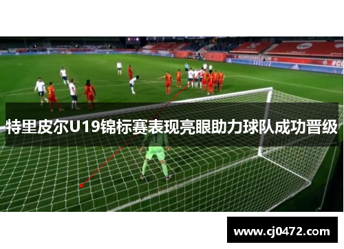 特里皮尔U19锦标赛表现亮眼助力球队成功晋级