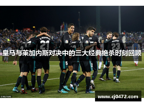 皇马与莱加内斯对决中的三大经典绝杀时刻回顾