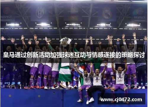 皇马通过创新活动加强球迷互动与情感连接的策略探讨