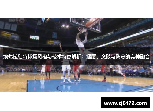 埃弗拉独特球场风格与技术特点解析：速度、突破与防守的完美融合