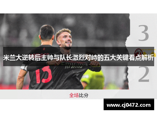 米兰大逆转后主帅与队长激烈对峙的五大关键看点解析