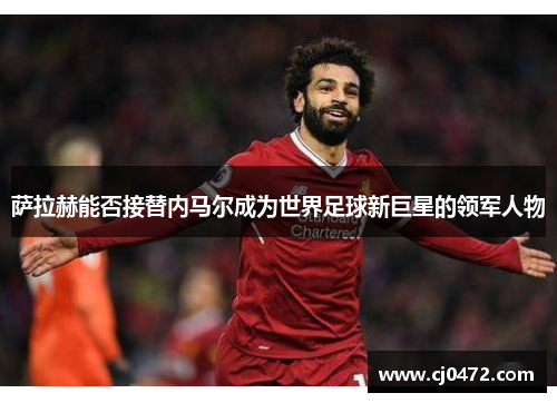 萨拉赫能否接替内马尔成为世界足球新巨星的领军人物