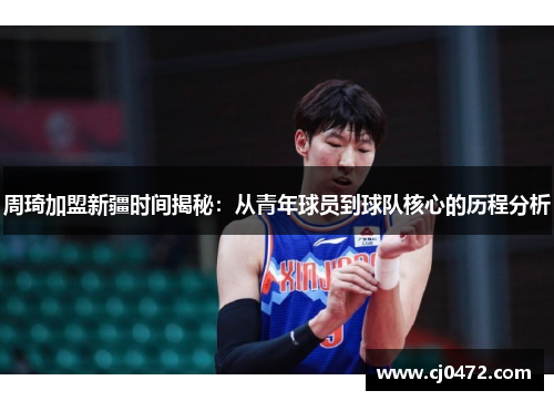 周琦加盟新疆时间揭秘：从青年球员到球队核心的历程分析