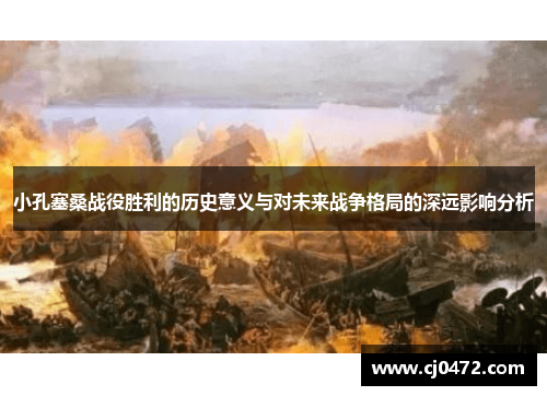 小孔塞桑战役胜利的历史意义与对未来战争格局的深远影响分析