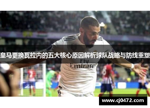 皇马更换瓦拉内的五大核心原因解析球队战略与防线重塑