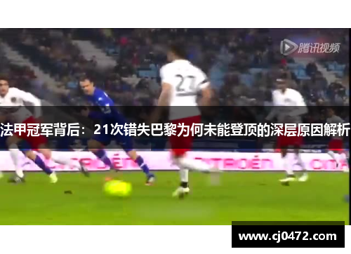 法甲冠军背后：21次错失巴黎为何未能登顶的深层原因解析