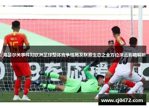 海瑟尔关事件对欧洲足球整体竞争格局及联赛生态之全方位深远影响解析