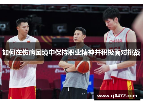 如何在伤病困境中保持职业精神并积极面对挑战