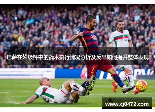 巴萨在超级杯中的战术执行情况分析及反思如何提升整体表现