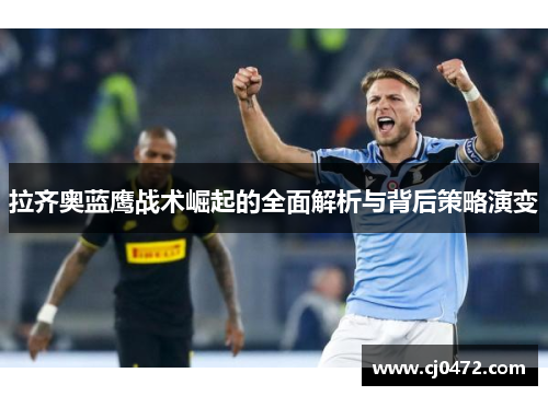 拉齐奥蓝鹰战术崛起的全面解析与背后策略演变