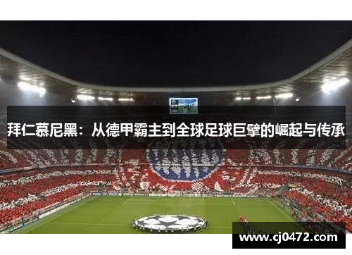 拜仁慕尼黑：从德甲霸主到全球足球巨擘的崛起与传承