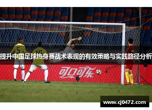 提升中国足球热身赛战术表现的有效策略与实践路径分析