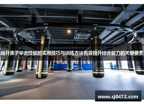 提升孩子拳击技能的实用技巧与训练方法有效提升综合能力的关键要素