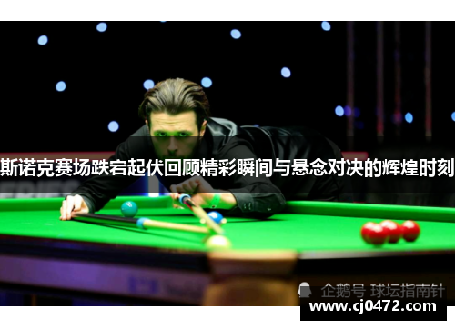 斯诺克赛场跌宕起伏回顾精彩瞬间与悬念对决的辉煌时刻