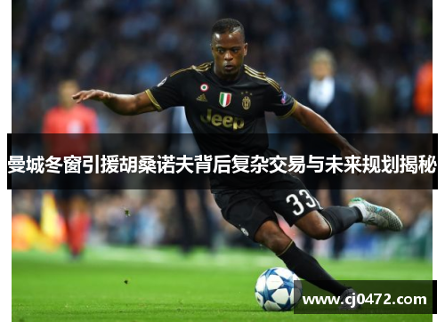 曼城冬窗引援胡桑诺夫背后复杂交易与未来规划揭秘