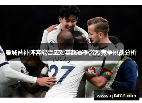 曼城替补阵容能否应对英超赛季激烈竞争挑战分析