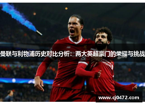 曼联与利物浦历史对比分析：两大英超豪门的荣耀与挑战