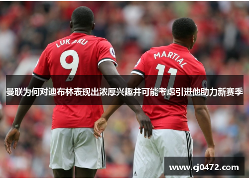 曼联为何对迪布林表现出浓厚兴趣并可能考虑引进他助力新赛季