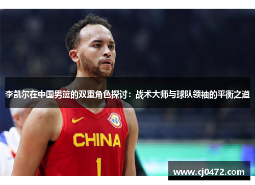 李凯尔在中国男篮的双重角色探讨:战术大师与球队领袖的平衡之道 李凯尔在中国男篮的双重角色探讨:战术大师与球队领袖的平衡之道