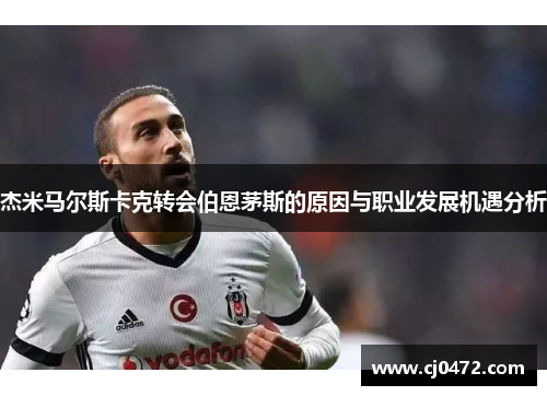杰米马尔斯卡克转会伯恩茅斯的原因与职业发展机遇分析