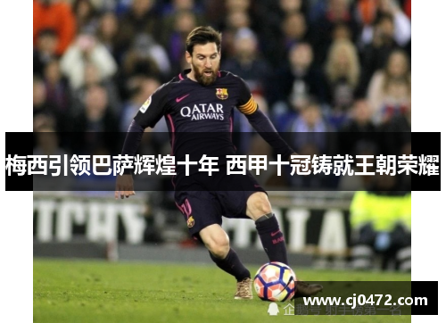 梅西引领巴萨辉煌十年 西甲十冠铸就王朝荣耀
