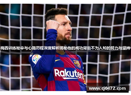 梅西训练秘辛与心路历程深度解析揭秘他的成功背后不为人知的努力与坚持 梅西训练秘辛与心路历程深度解析揭秘他的成功背后不为人知的努力与坚持
