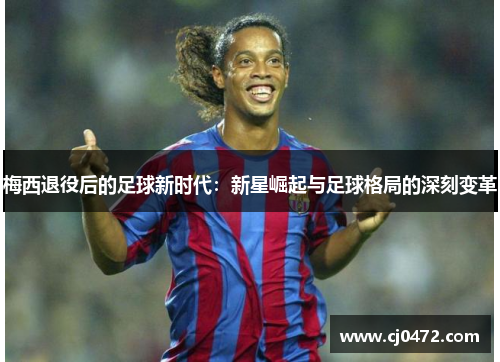 梅西退役后的足球新时代：新星崛起与足球格局的深刻变革
